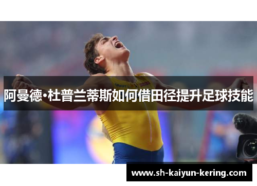 阿曼德·杜普兰蒂斯如何借田径提升足球技能