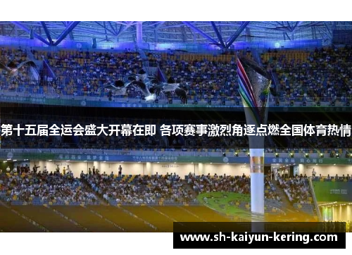 第十五届全运会盛大开幕在即 各项赛事激烈角逐点燃全国体育热情