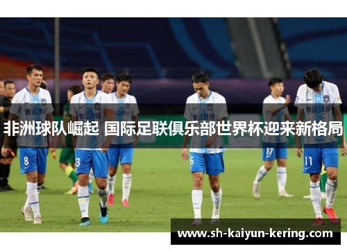 非洲球队崛起 国际足联俱乐部世界杯迎来新格局